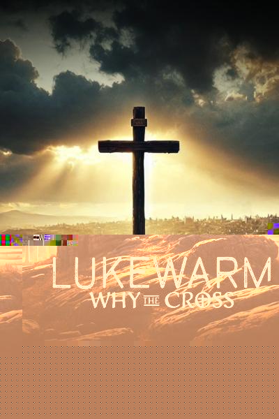 Lukewarm: Why the Cross
